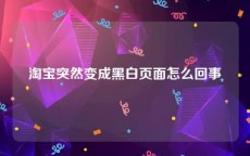 淘宝突然变成黑白页面怎么回事