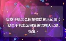 安卓手机怎么回复微信聊天记录〈安卓手机怎么回复微信聊天记录恢复〉