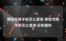 微信号换手机怎么登录 微信号换手机怎么登录,没有密码