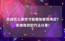 丝袜怎么保存才能增加使用寿命？亲测有效的方法分享！