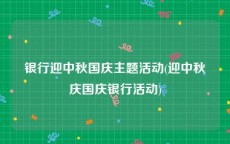 银行迎中秋国庆主题活动(迎中秋庆国庆银行活动)