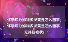 怀孕后分泌物多发黄是怎么回事(怀孕后分泌物多发黄是怎么回事 无其他症状)
