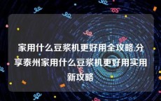家用什么豆浆机更好用全攻略,分享泰州家用什么豆浆机更好用实用新攻略
