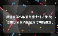 微信里怎么取消免密支付功能 微信里怎么取消免密支付功能设置