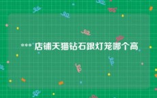  *** 店铺天猫钻石跟灯笼哪个高