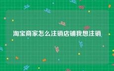 淘宝商家怎么注销店铺我想注销