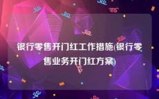 银行零售开门红工作措施(银行零售业务开门红方案)