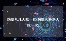 鸡睾丸几天吃一次(鸡睾丸多少天吃一次)