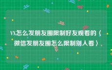 VX怎么发朋友圈限制好友观看的〈微信发朋友圈怎么限制别人看〉