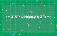  *** 不发货投诉店铺最有效的 *** 