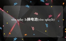 vivo xplay 3s换电池(vivo xplay3s)
