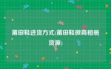 莆田鞋进货方式(莆田鞋微商相册货源)