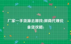 厂家一手货源去哪找(微商代理价拿货攻略)