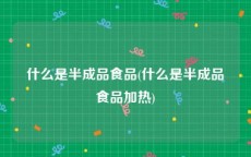 什么是半成品食品(什么是半成品食品加热)