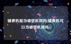 辅食机能当破壁机用吗(辅食机可以当破壁机用吗)