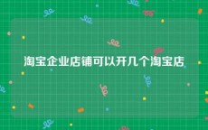 淘宝企业店铺可以开几个淘宝店