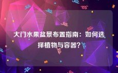 大门水果盆景布置指南：如何选择植物与容器？