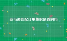 亚马逊匹配订单兼职是真的吗