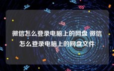 微信怎么登录电脑上的网盘 微信怎么登录电脑上的网盘文件