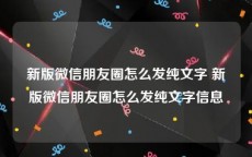 新版微信朋友圈怎么发纯文字 新版微信朋友圈怎么发纯文字信息
