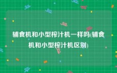 辅食机和小型榨汁机一样吗(辅食机和小型榨汁机区别)