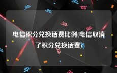 电信积分兑换话费比例(电信取消了积分兑换话费)