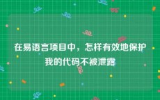 在易语言项目中，怎样有效地保护我的代码不被泄露
