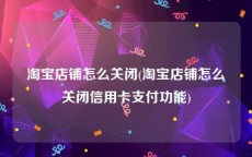 淘宝店铺怎么关闭(淘宝店铺怎么关闭信用卡支付功能)
