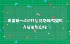 鸡蛋有一点点胚胎能吃吗(鸡蛋里有胚胎能吃吗)