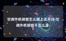 空调外机铜管怎么摸上去不冷(空调外机铜管不怎么凉)