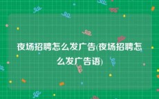 夜场招聘怎么发广告(夜场招聘怎么发广告语)