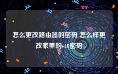 怎么更改路由器的密码 怎么样更改家里的wifi密码