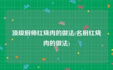 顶级厨师红烧肉的做法(名厨红烧肉的做法)