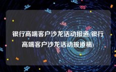 银行高端客户沙龙活动报道(银行高端客户沙龙活动报道稿)