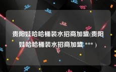 贵阳娃哈哈桶装水招商加盟(贵阳娃哈哈桶装水招商加盟 *** )