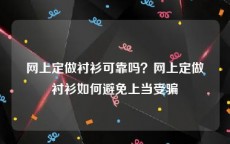 网上定做衬衫可靠吗？网上定做衬衫如何避免上当受骗