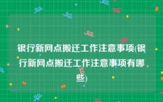 银行新网点搬迁工作注意事项(银行新网点搬迁工作注意事项有哪些)