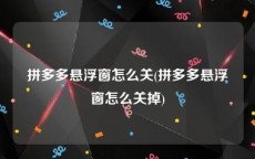 拼多多悬浮窗怎么关(拼多多悬浮窗怎么关掉)