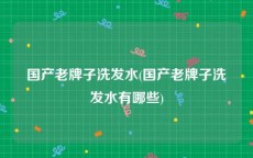 国产老牌子洗发水(国产老牌子洗发水有哪些)