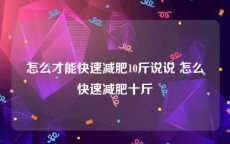 怎么才能快速减肥10斤说说 怎么快速减肥十斤