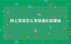 网上卖货怎么发快递比较便宜