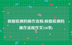 核酸检测的操作流程(核酸检测的操作流程作文150字)