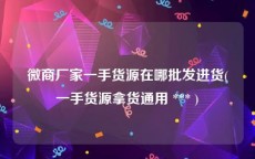 微商厂家一手货源在哪批发进货(一手货源拿货通用 *** )