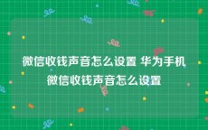 微信收钱声音怎么设置 华为手机微信收钱声音怎么设置
