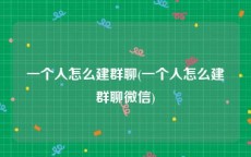 一个人怎么建群聊(一个人怎么建群聊微信)