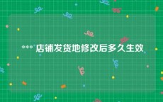  *** 店铺发货地修改后多久生效