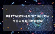 厦门大学是985还是211？厦门大学是追求卓越的教育殿堂