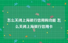 怎么关闭上海银行信用购功能 怎么关闭上海银行信用卡
