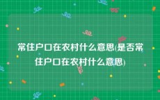 常住户口在农村什么意思(是否常住户口在农村什么意思)