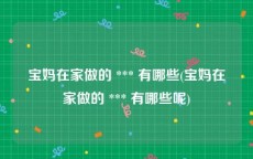 宝妈在家做的 *** 有哪些(宝妈在家做的 *** 有哪些呢)